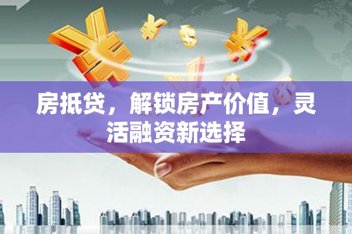 圣方济各堂区房抵贷，解锁房产价值，灵活融资新选择