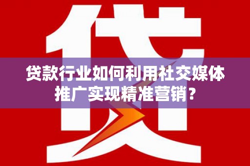 圣方济各堂区贷款行业如何利用社交媒体推广实现精准营销？