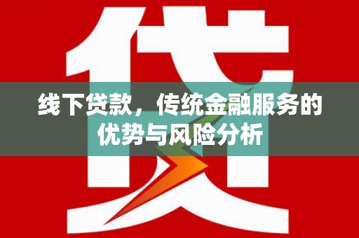 圣方济各堂区线下贷款，传统金融服务的优势与风险分析
