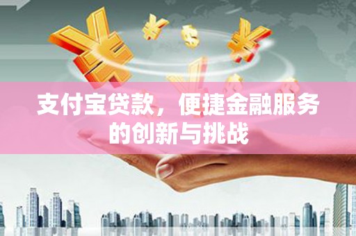圣方济各堂区支付宝贷款，便捷金融服务的创新与挑战