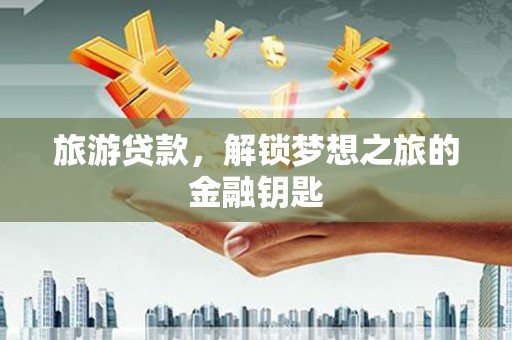 圣方济各堂区旅游贷款，解锁梦想之旅的金融钥匙
