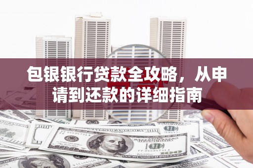 圣方济各堂区包银银行贷款全攻略，从申请到还款的详细指南