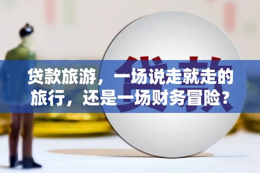 圣方济各堂区贷款旅游，一场说走就走的旅行，还是一场财务冒险？