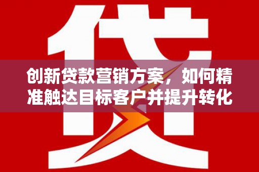 圣方济各堂区创新贷款营销方案，如何精准触达目标客户并提升转化率