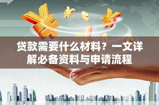 圣方济各堂区贷款需要什么材料？一文详解必备资料与申请流程