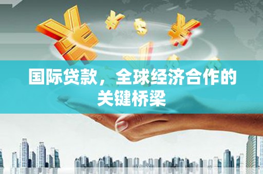 圣方济各堂区国际贷款，全球经济合作的关键桥梁