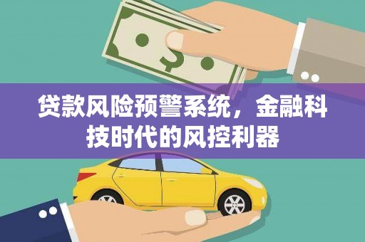 圣方济各堂区贷款风险预警系统，金融科技时代的风控利器