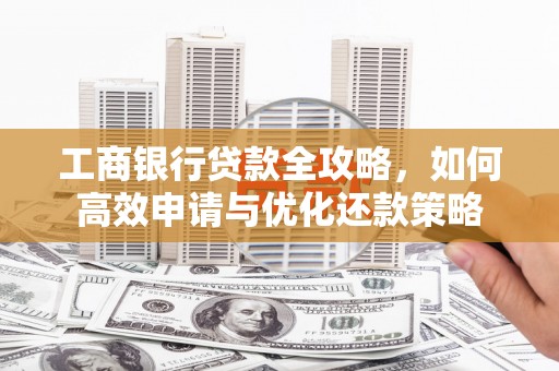 圣方济各堂区工商银行贷款全攻略，如何高效申请与优化还款策略