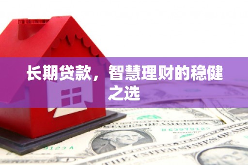 圣方济各堂区长期贷款，智慧理财的稳健之选