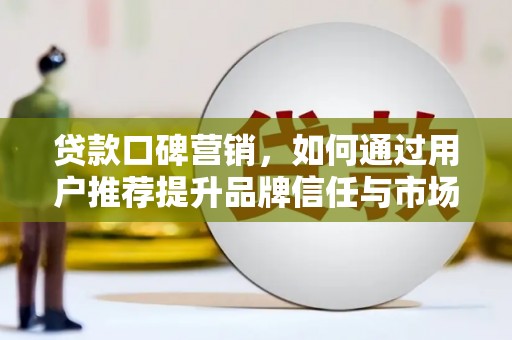 圣方济各堂区贷款口碑营销，如何通过用户推荐提升品牌信任与市场份额