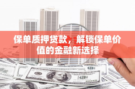 圣方济各堂区保单质押贷款，解锁保单价值的金融新选择