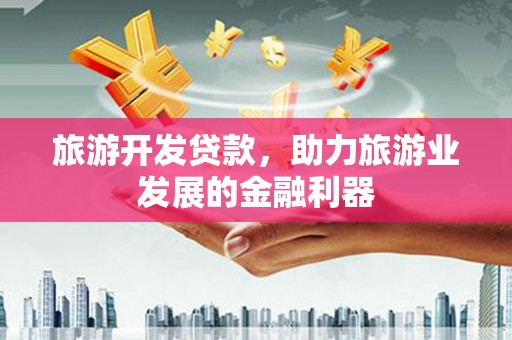 圣方济各堂区旅游开发贷款，助力旅游业发展的金融利器