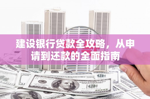 圣方济各堂区建设银行贷款全攻略，从申请到还款的全面指南