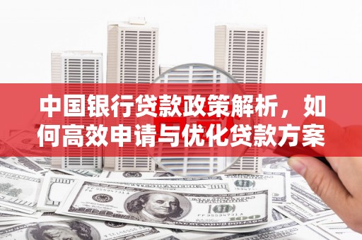 圣方济各堂区中国银行贷款政策解析，如何高效申请与优化贷款方案
