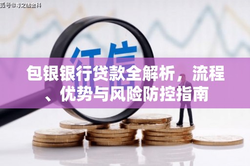 圣方济各堂区包银银行贷款全解析，流程、优势与风险防控指南