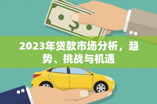 圣方济各堂区2023年贷款市场分析，趋势、挑战与机遇