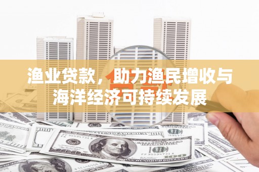 圣方济各堂区渔业贷款，助力渔民增收与海洋经济可持续发展
