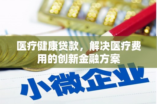 圣方济各堂区医疗健康贷款，解决医疗费用的创新金融方案