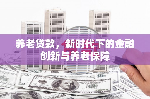 圣方济各堂区养老贷款，新时代下的金融创新与养老保障