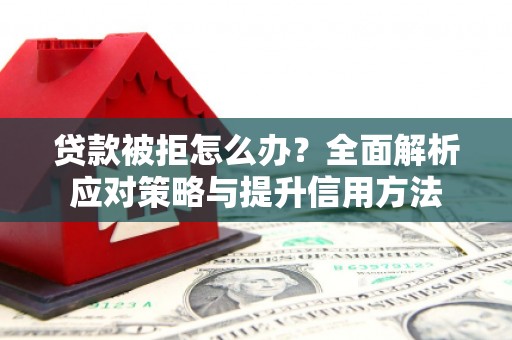 圣方济各堂区贷款被拒怎么办？全面解析应对策略与提升信用方法