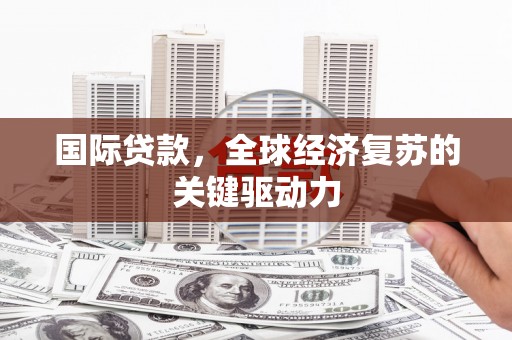 圣方济各堂区国际贷款，全球经济复苏的关键驱动力