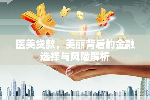 圣方济各堂区医美贷款，美丽背后的金融选择与风险解析