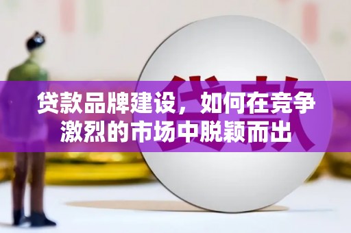 圣方济各堂区贷款品牌建设，如何在竞争激烈的市场中脱颖而出