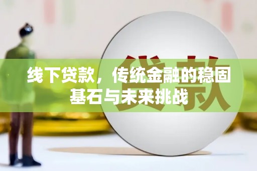 圣方济各堂区线下贷款，传统金融的稳固基石与未来挑战