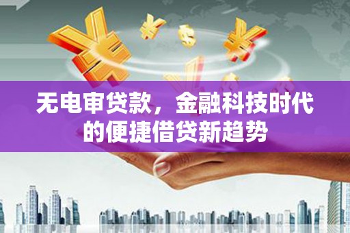 圣方济各堂区无电审贷款，金融科技时代的便捷借贷新趋势