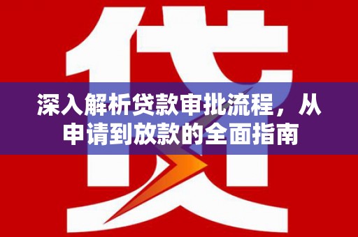 圣方济各堂区深入解析贷款审批流程，从申请到放款的全面指南