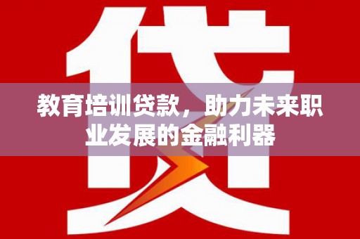 圣方济各堂区教育培训贷款，助力未来职业发展的金融利器