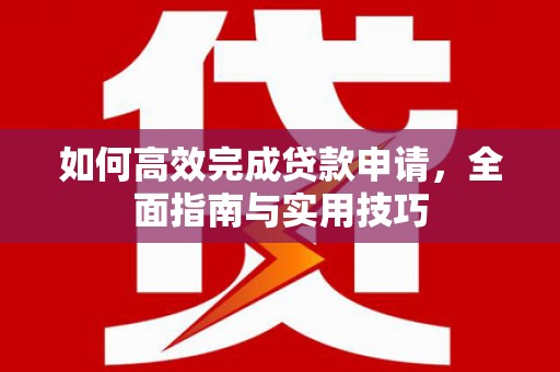 圣方济各堂区如何高效完成贷款申请，全面指南与实用技巧