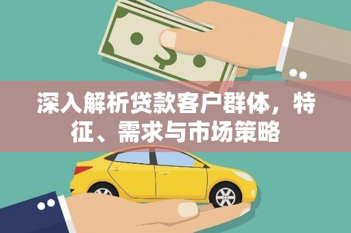 圣方济各堂区深入解析贷款客户群体，特征、需求与市场策略