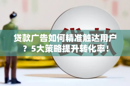 圣方济各堂区贷款广告如何精准触达用户？5大策略提升转化率！
