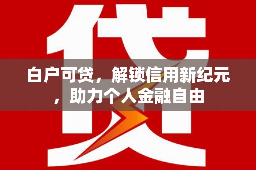 圣方济各堂区白户可贷，解锁信用新纪元，助力个人金融自由