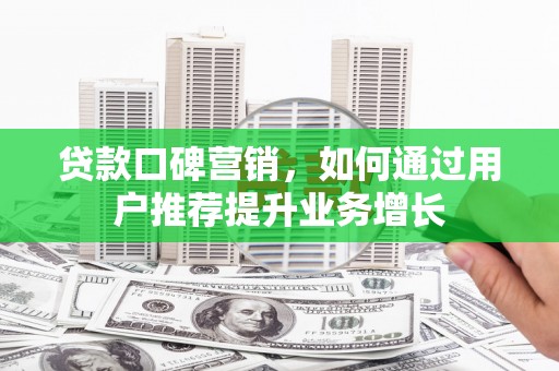 圣方济各堂区贷款口碑营销，如何通过用户推荐提升业务增长