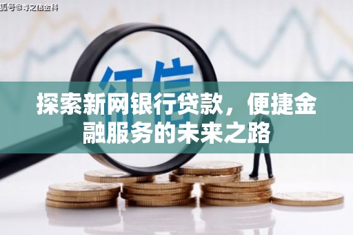 圣方济各堂区探索新网银行贷款，便捷金融服务的未来之路