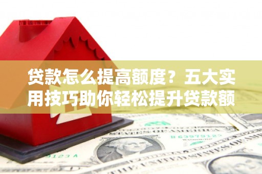 圣方济各堂区贷款怎么提高额度？五大实用技巧助你轻松提升贷款额度
