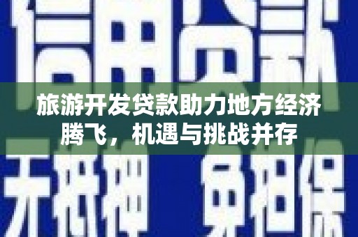 圣方济各堂区旅游开发贷款助力地方经济腾飞，机遇与挑战并存