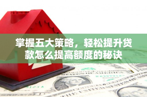 圣方济各堂区掌握五大策略，轻松提升贷款怎么提高额度的秘诀