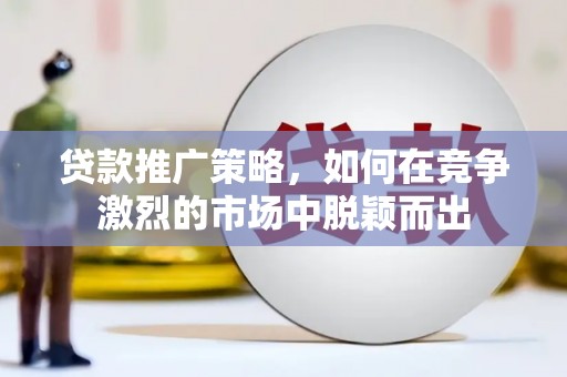 圣方济各堂区贷款推广策略，如何在竞争激烈的市场中脱颖而出