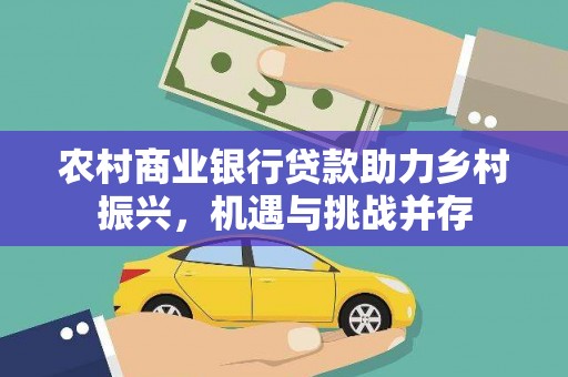 圣方济各堂区农村商业银行贷款助力乡村振兴，机遇与挑战并存