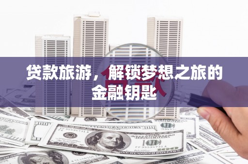 圣方济各堂区贷款旅游，解锁梦想之旅的金融钥匙