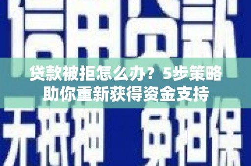 圣方济各堂区贷款被拒怎么办？5步策略助你重新获得资金支持