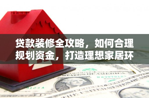 圣方济各堂区贷款装修全攻略，如何合理规划资金，打造理想家居环境