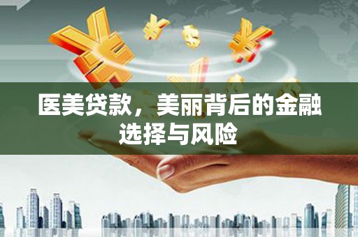 圣方济各堂区医美贷款，美丽背后的金融选择与风险