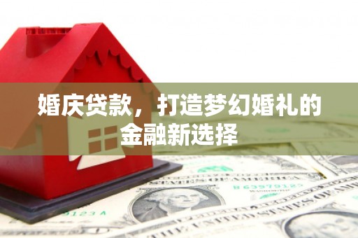 圣方济各堂区婚庆贷款，打造梦幻婚礼的金融新选择