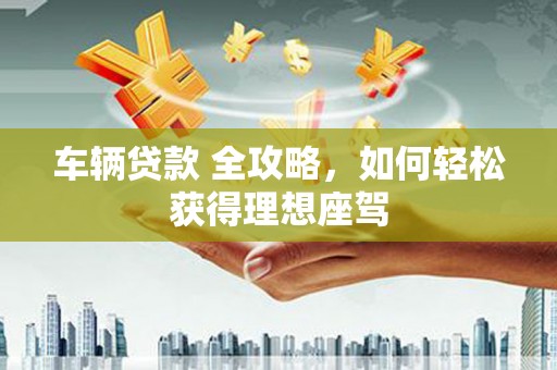 圣方济各堂区车辆贷款 全攻略，如何轻松获得理想座驾
