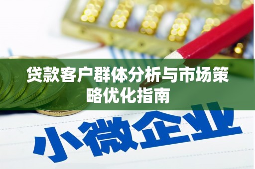 圣方济各堂区贷款客户群体分析与市场策略优化指南