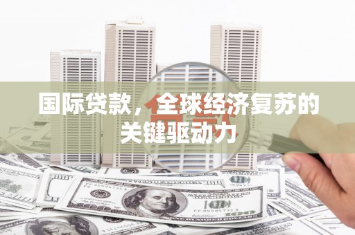 圣方济各堂区国际贷款，全球经济复苏的关键驱动力